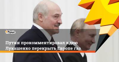 Путин прокомментировал идею Лукашенко перекрыть Европе газ