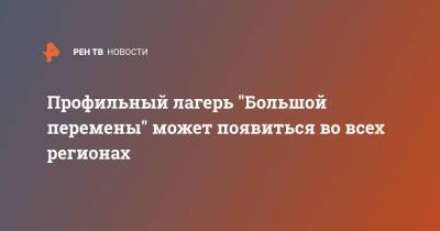 Сергей Кириенко - Профильный лагерь "Большой перемены" может появиться во всех регионах - ren.tv - Россия