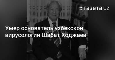 Умер основатель узбекской вирусологии Шабат Ходжаев