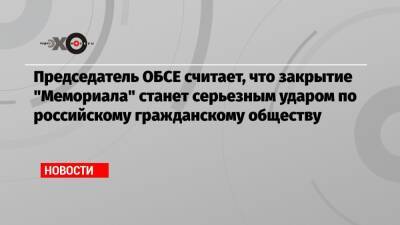 Председатель ОБСЕ считает, что закрытие «Мемориала» станет серьезным ударом по российскому гражданскому обществу