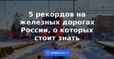 5 рекордов на железных дорогах России, о которых стоит знать - news.mail.ru - Москва - Россия - Санкт-Петербург - Краснознаменск
