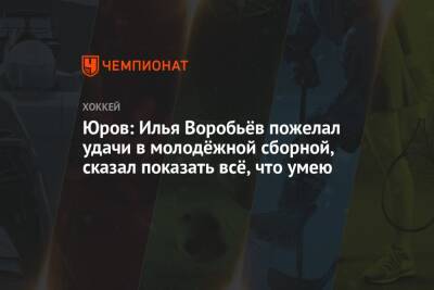 Юров: Илья Воробьёв пожелал удачи в молодёжной сборной, сказал показать всё, что умею