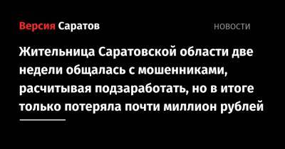 Жительница Саратовской области две недели общалась с мошенниками, расчитывая подзаработать, но в итоге только потеряла почти миллион рублей