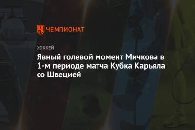 Явный голевой момент Мичкова в 1-м периоде матча Кубка Карьяла со Швецией