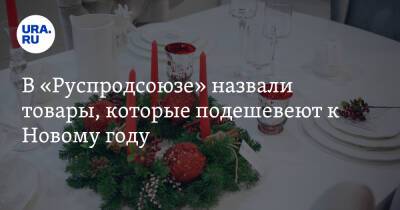 В «Руспродсоюзе» назвали товары, которые подешевеют к Новому году