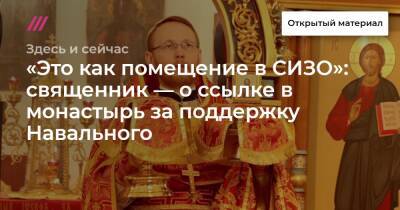 «Это как помещение в СИЗО»: священник — о ссылке в монастырь за поддержку Навального