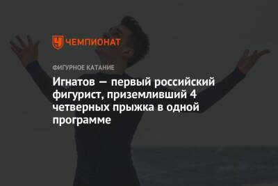 Игнатов — первый российский фигурист, приземливший 4 четверных прыжка в одной программе