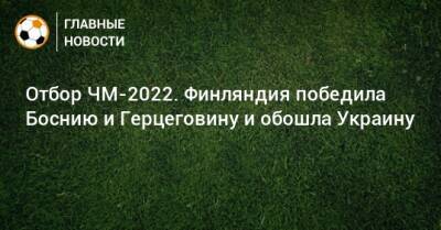 Отбор ЧМ-2022. Финляндия победила Боснию и Герцеговину и обошла Украину