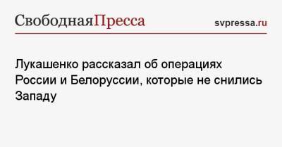 Лукашенко рассказал об операциях России и Белоруссии, которые не снились Западу