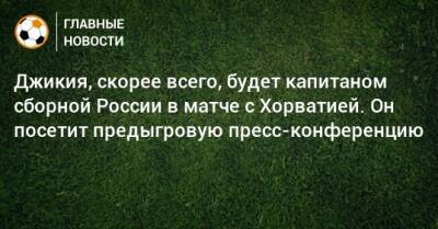 Джикия, скорее всего, будет капитаном сборной России в матче с Хорватией. Он посетит предыгровую пресс-конференцию