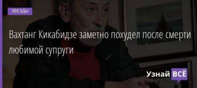 Вахтанг Кикабидзе заметно похудел после смерти любимой супруги