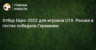 Отбор Евро-2022 для игроков U19. Россия в гостях победила Германию