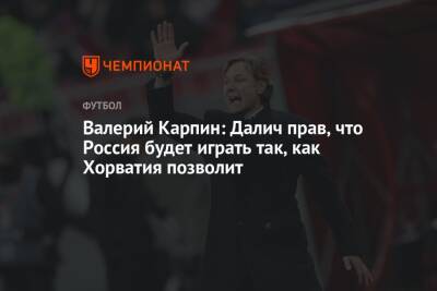 Валерий Карпин: Далич прав, что Россия будет играть так, как Хорватия позволит