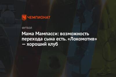 Мама Мампасси: возможность перехода сына есть. «Локомотив» — хороший клуб