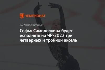 Софья Самоделкина будет исполнять на ЧР-2022 три четверных и тройной аксель