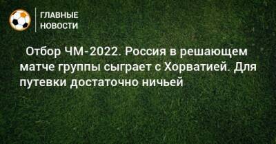 ⚽ Отбор ЧМ-2022. Россия в решающем матче группы сыграет с Хорватией. Для путевки достаточно ничьей