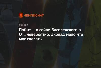 Пойнт — о сейве Василевского в ОТ: невероятно. Экблад мало что мог сделать