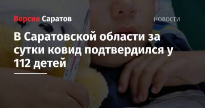 В Саратовской области за сутки ковид подтвердился у 112 детей