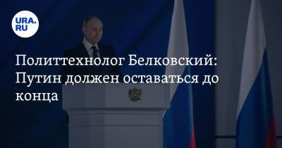 Политтехнолог Белковский: Путин должен оставаться до конца