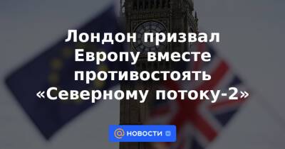 Лондон призвал Европу вместе противостоять «Северному потоку-2»