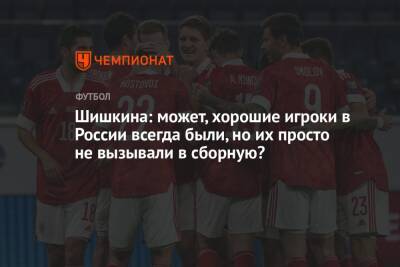 Шишкина: может, хорошие игроки в России всегда были, но их просто не вызывали в сборную?