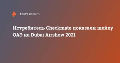 Истребитель Checkmate показали шейху ОАЭ на Dubai Airshow 2021