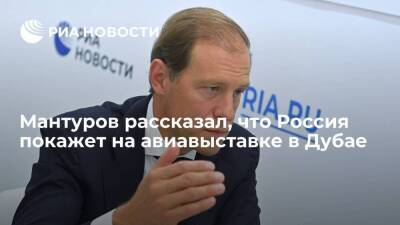 Глава Минпромторга Мантуров рассказал, что Россия покажет на выставке Dubai Airshow