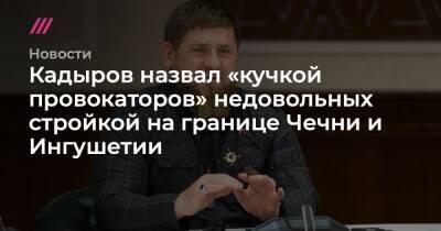 Кадыров назвал «кучкой провокаторов» недовольных стройкой на границе Чечни и Ингушетии