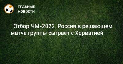 ⚽ Отбор ЧМ-2022. Россия в решающем матче группы сыграет с Хорватией