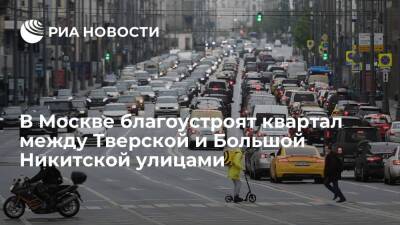 Квартал между Тверской и Большой Никитской улицами в Москве благоустроят к 2022 году