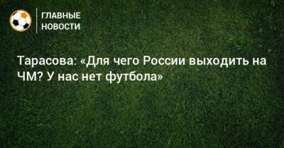 Тарасова: «Для чего России выходить на ЧМ? У нас нет футбола»