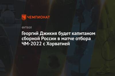 Георгий Джикия будет капитаном сборной России в матче отбора ЧМ-2022 с Хорватией