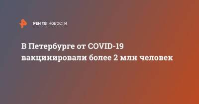 В Петербурге от COVID-19 вакцинировали более 2 млн человек