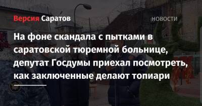 На фоне скандала с пытками в саратовской тюремной больнице, депутат Госдумы приехал посмотреть, как заключенные делают топиари