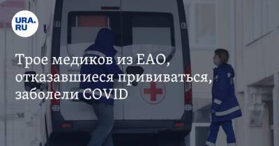 Трое медиков из ЕАО, отказавшиеся прививаться, заболели COVID