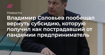 Владимир Соловьев пообещал вернуть субсидию, которую получил как пострадавший от пандемии предприниматель