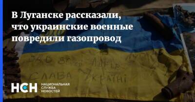 В Луганске рассказали, что украинские военные повредили газопровод