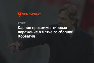 Карпин прокомментировал поражение в матче со сборной Хорватии