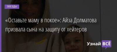 «Оставьте маму в покое»: Айза Долматова призвала сына на защиту от хейтеров