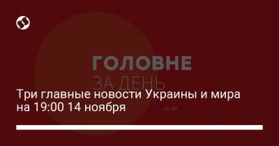 Три главные новости Украины и мира на 19:00 14 ноября