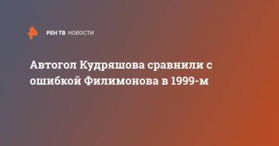 Автогол Кудряшова сравнили с ошибкой Филимонова в 1999-м