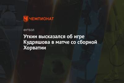 Уткин высказался об игре Кудряшова в матче со сборной Хорватии