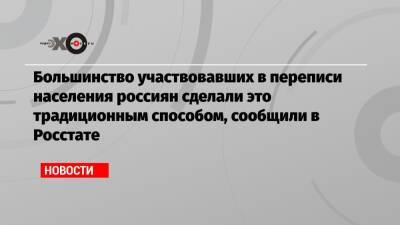 Большинство участвовавших в переписи населения россиян сделали это традиционным способом, сообщили в Росстате