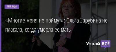 «Многие меня не поймут»: Ольга Зарубина не плакала, когда умерла ее мать