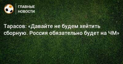 Тарасов: «Давайте не будем хейтить сборную. Россия обязательно будет на ЧМ»