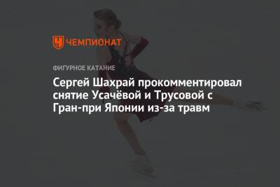 Сергей Шахрай прокомментировал снятие Усачёвой и Трусовой с Гран-при Японии из-за травм