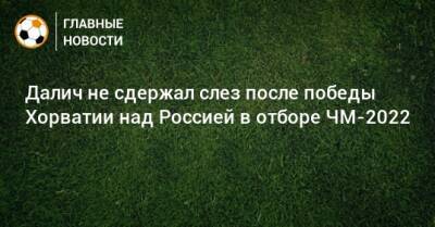 Далич не сдержал слез после победы Хорватии над Россией в отборе ЧМ-2022