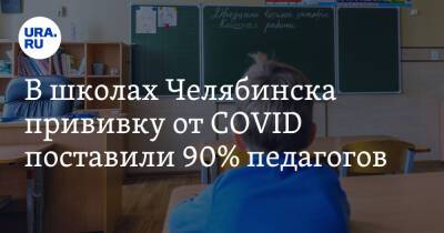 В школах Челябинска прививку от COVID поставили 90% педагогов