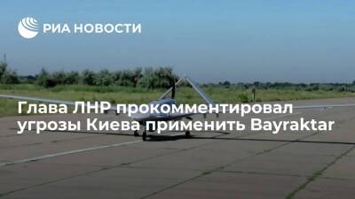 Глава ЛНР Пасечник заявил, что слова Киева про Bayraktar связаны с политикой