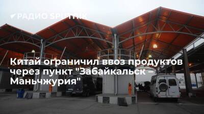 Китай временно ограничил ввоз продуктов через пункт "Забайкальск – Маньчжурия"